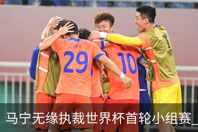马宁无缘执裁世界杯首轮小组赛 中国裁判三人组仅傅明亮相